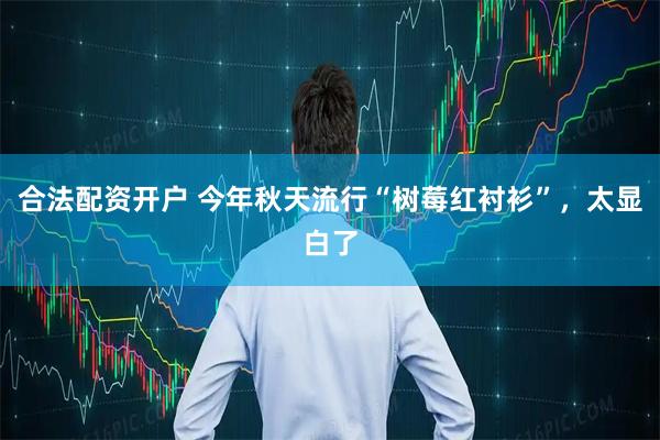 合法配资开户 今年秋天流行“树莓红衬衫”,太显白了