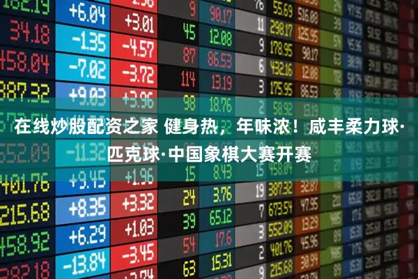 在线炒股配资之家 健身热，年味浓！咸丰柔力球·匹克球·中国象棋大赛开赛