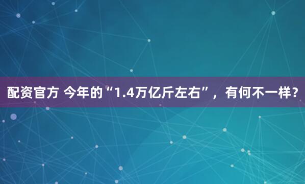 配资官方 今年的“1.4万亿斤左右”，有何不一样？
