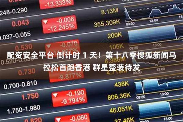 配资安全平台 倒计时 1 天！第十八季搜狐新闻马拉松首跑香港 群星整装待发