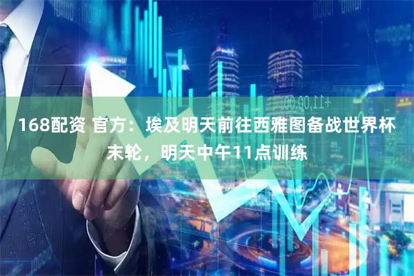 168配资 官方：埃及明天前往西雅图备战世界杯末轮，明天中午11点训练